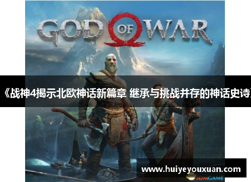 《战神4揭示北欧神话新篇章 继承与挑战并存的神话史诗》