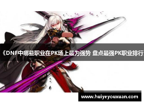 《DNF中哪些职业在PK场上最为强势 盘点最强PK职业排行》