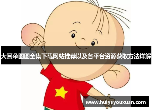 大耳朵图图全集下载网站推荐以及各平台资源获取方法详解