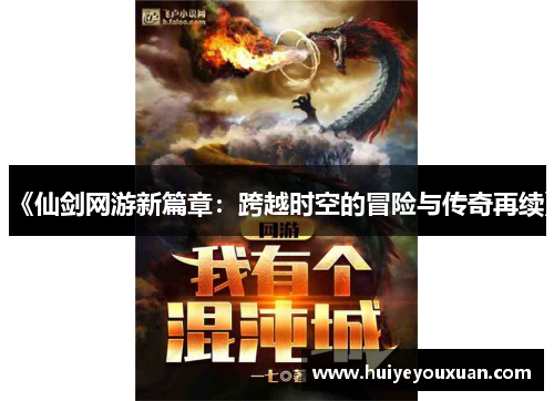 《仙剑网游新篇章:跨越时空的冒险与传奇再续》