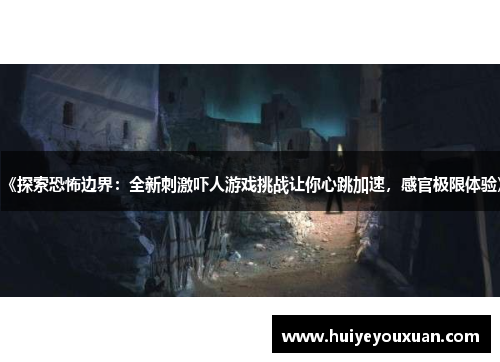 《探索恐怖边界:全新刺激吓人游戏挑战让你心跳加速,感官极限体验》
