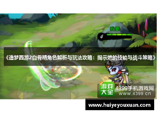 《造梦西游2白骨精角色解析与玩法攻略:揭示她的技能与战斗策略》